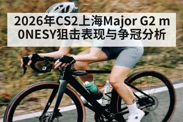 2026年CS2上海Major G2 m0NESY狙击表现与争冠分析