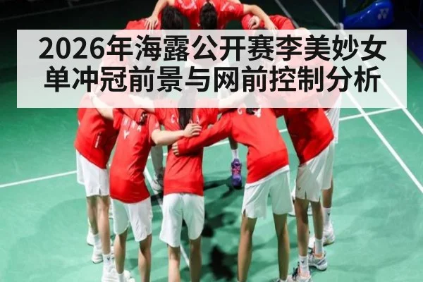 2026年海露公开赛李美妙女单冲冠前景与网前控制分析